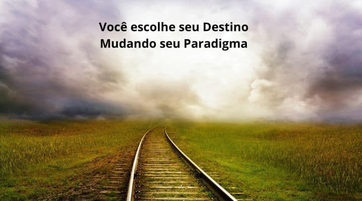 Você escolhe seu Destino Mudando seu Paradigma