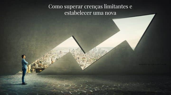 Como superar crenças limitantes e estabelecer uma nova