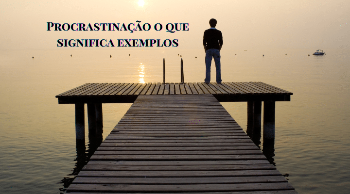 Procrastinação o que significa exemplos