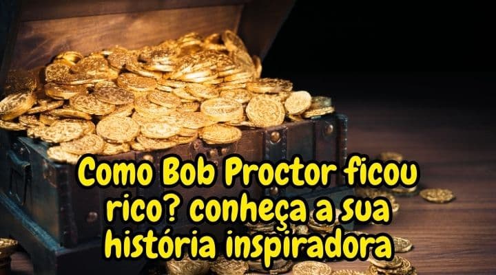 Como Bob Proctor ficou rico? conheça a sua história inspiradora