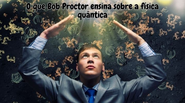 O que Bob Proctor ensina sobre a física quântica