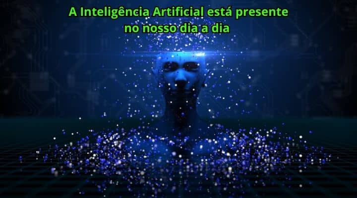 A Inteligência Artificial está presente no nosso dia a dia 