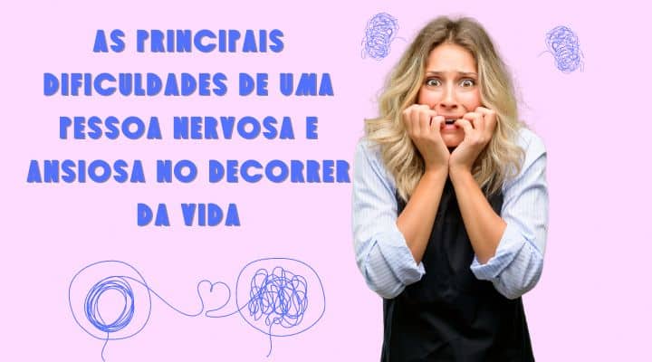 As principais dificuldades de uma pessoa nervosa e ansiosa no decorrer da vida