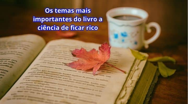 Os temas mais importantes do livro a ciência de ficar rico 
