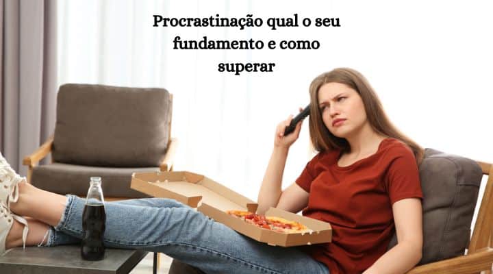 Procrastinação qual o seu fundamento e como superar