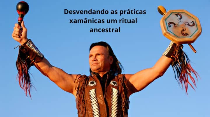 Desvendando as práticas xamânicas um ritual  ancestral